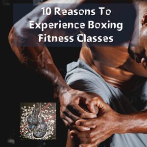 10 Reasons To Experience Boxing Fitness Classes