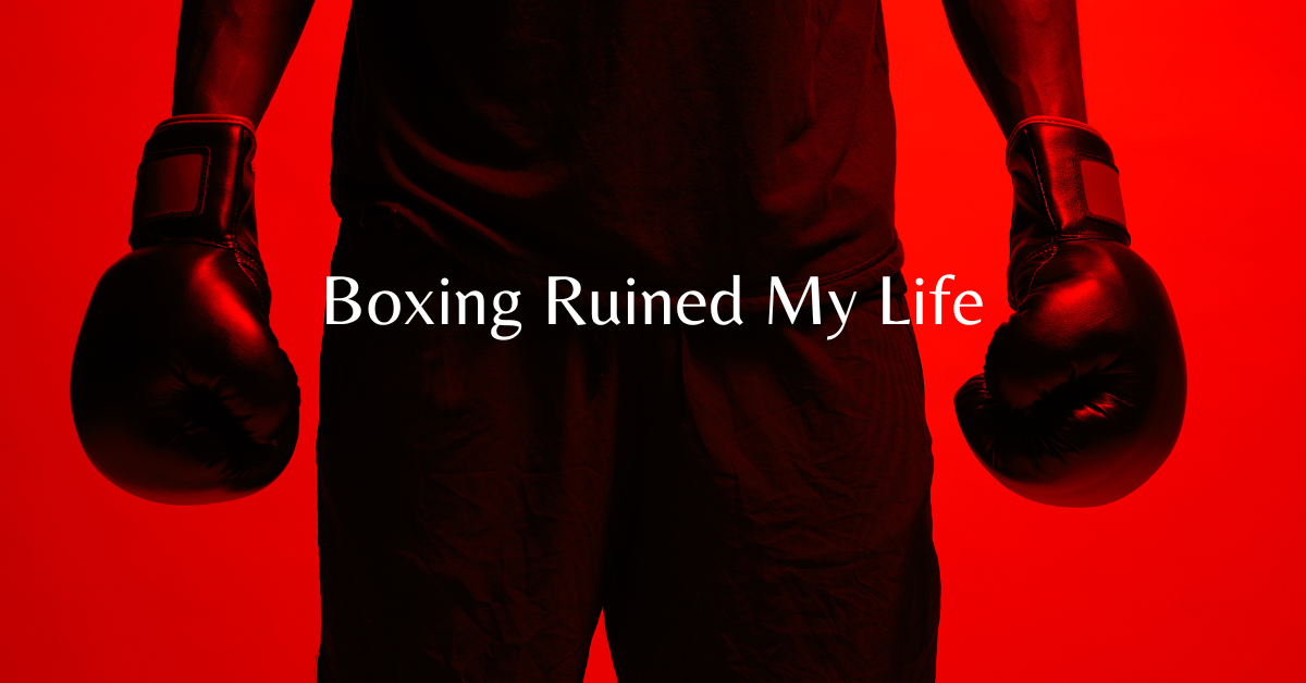 Boxing Ruined My Life